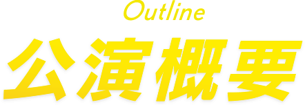 Outline 公演概要