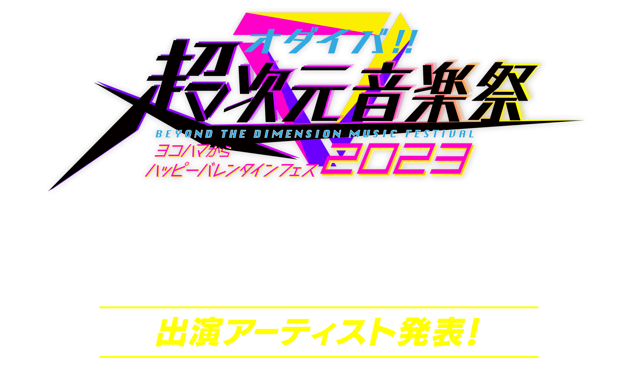 オダイバ!!超次元音楽祭 -ヨコハマからハッピーバレンタインフェス2023-　2023.2.12sat-13sun ぴあアリーナMM　神奈川県横浜市西区みなとみらい3-2-2「出演アーティスト発表！」
