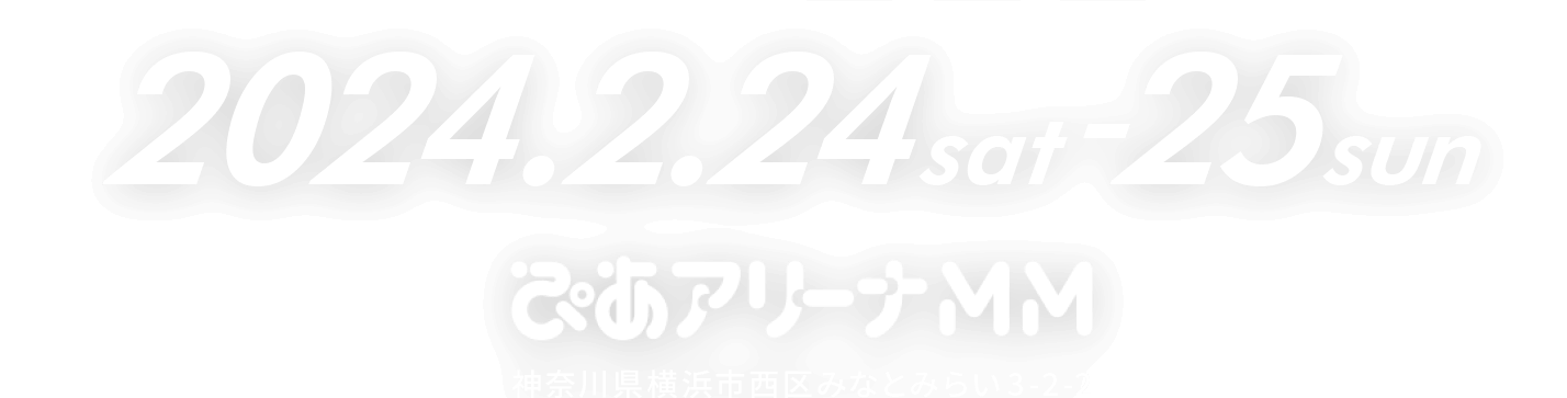 2024.2.24sat-25sun ぴあアリーナMM　神奈川県横浜市西区みなとみらい3-2-2