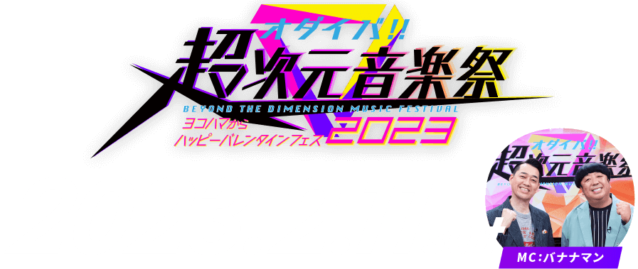 オダイバ!!超次元音楽祭 -ヨコハマからハッピーバレンタインフェス2023-　2023.2.11sat MC:バナナマン