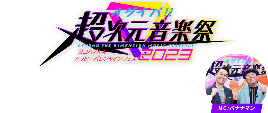 オダイバ!!超次元音楽祭 -ヨコハマからハッピーバレンタインフェス2023-　2022.2.12sun MC:バナナマン