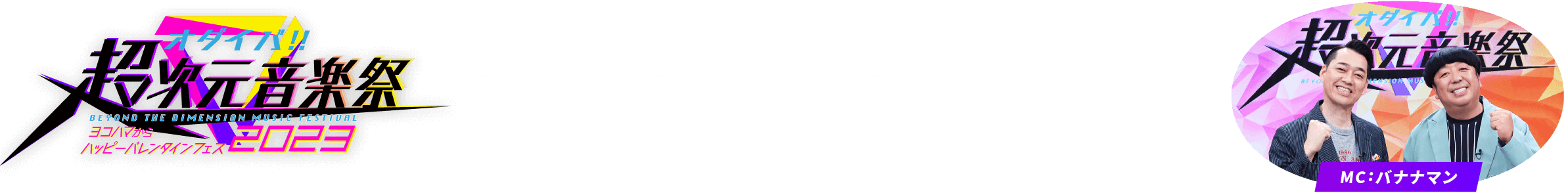 オダイバ!!超次元音楽祭 -ヨコハマからハッピーバレンタインフェス2023-　2023.2.11sat MC:バナナマン