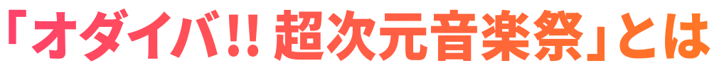 「オダイバ!! 超次元音楽祭」とは
