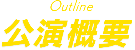 Outline 公演概要